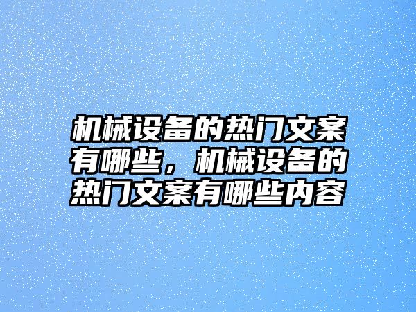 機(jī)械設(shè)備的熱門文案有哪些，機(jī)械設(shè)備的熱門文案有哪些內(nèi)容