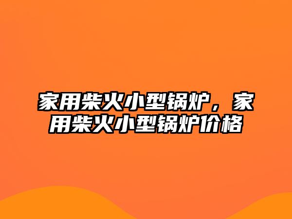 家用柴火小型鍋爐，家用柴火小型鍋爐價(jià)格