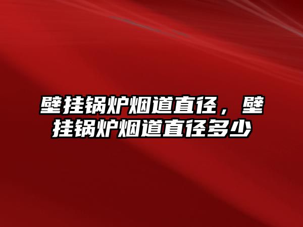 壁掛鍋爐煙道直徑，壁掛鍋爐煙道直徑多少