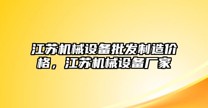 江蘇機(jī)械設(shè)備批發(fā)制造價(jià)格，江蘇機(jī)械設(shè)備廠家