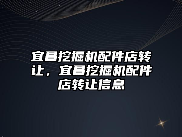 宜昌挖掘機配件店轉(zhuǎn)讓，宜昌挖掘機配件店轉(zhuǎn)讓信息