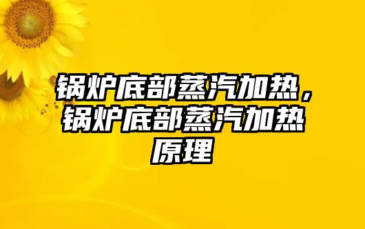 鍋爐底部蒸汽加熱，鍋爐底部蒸汽加熱原理