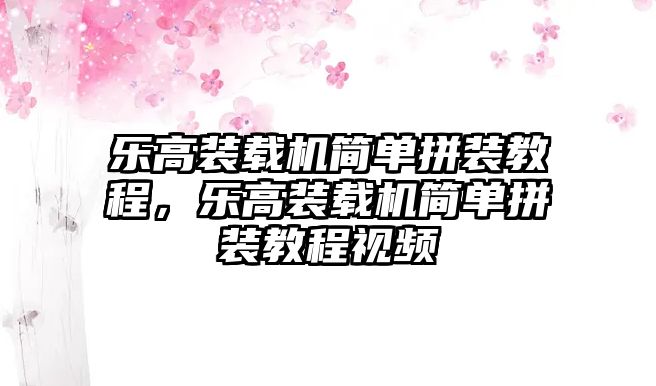 樂高裝載機簡單拼裝教程，樂高裝載機簡單拼裝教程視頻