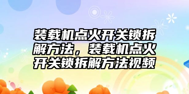 裝載機點火開關鎖拆解方法，裝載機點火開關鎖拆解方法視頻