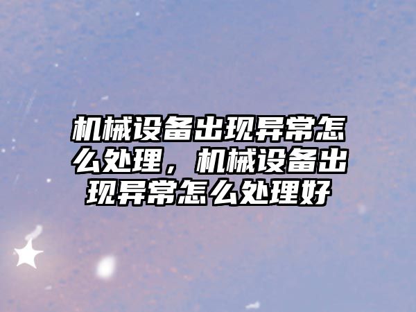 機械設備出現(xiàn)異常怎么處理，機械設備出現(xiàn)異常怎么處理好