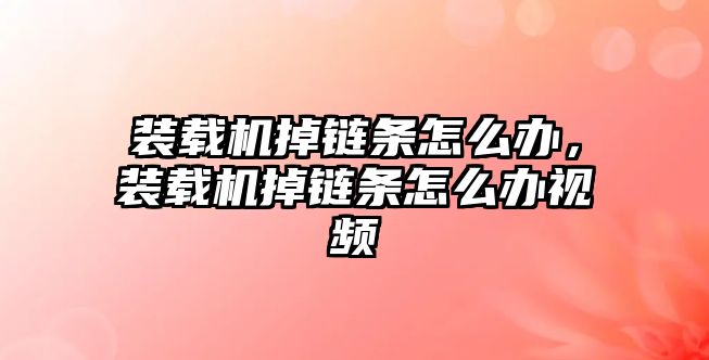 裝載機掉鏈條怎么辦，裝載機掉鏈條怎么辦視頻