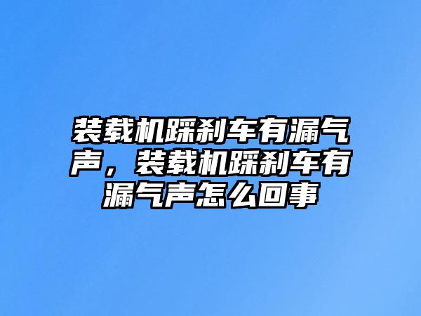 裝載機(jī)踩剎車有漏氣聲，裝載機(jī)踩剎車有漏氣聲怎么回事