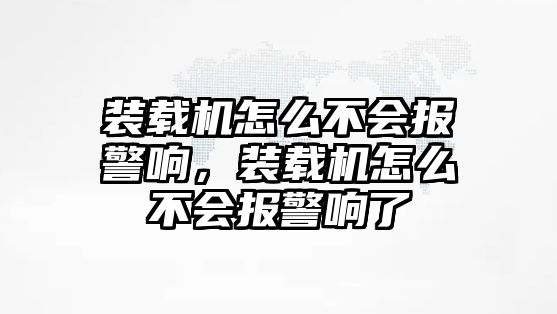 裝載機怎么不會報警響，裝載機怎么不會報警響了