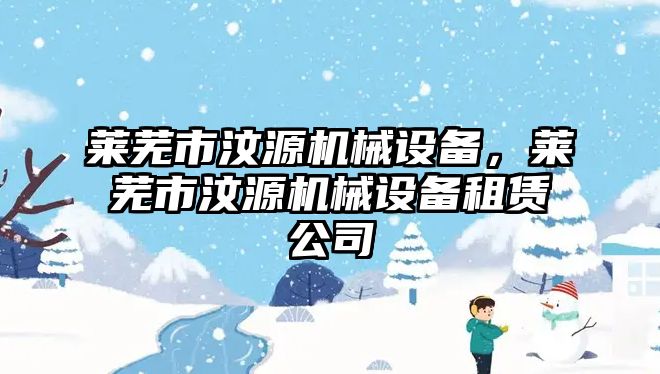 萊蕪市汶源機械設(shè)備，萊蕪市汶源機械設(shè)備租賃公司