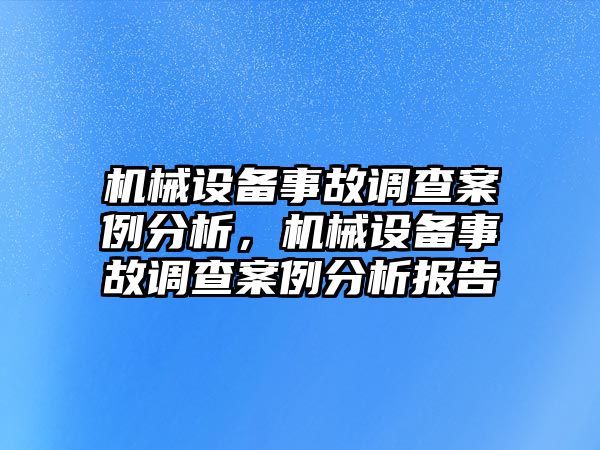 機械設備事故調(diào)查案例分析，機械設備事故調(diào)查案例分析報告