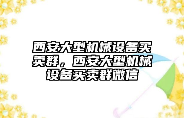 西安大型機(jī)械設(shè)備買賣群，西安大型機(jī)械設(shè)備買賣群微信