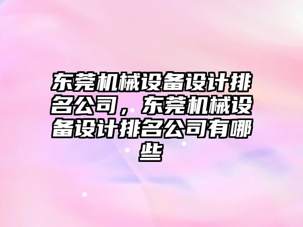 東莞機械設(shè)備設(shè)計排名公司，東莞機械設(shè)備設(shè)計排名公司有哪些