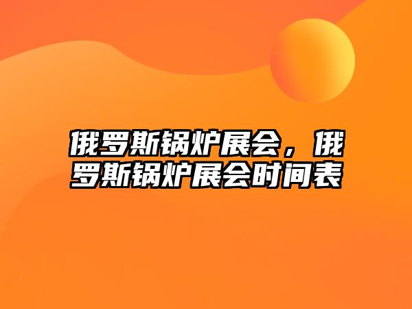 俄羅斯鍋爐展會，俄羅斯鍋爐展會時(shí)間表