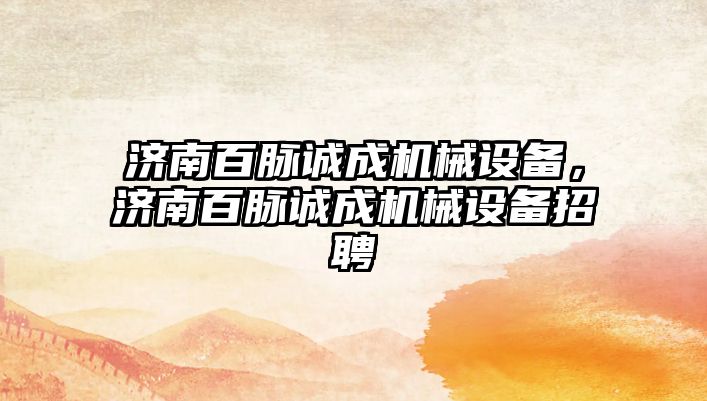 濟南百脈誠成機械設(shè)備，濟南百脈誠成機械設(shè)備招聘