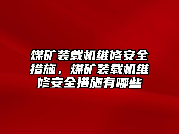 煤礦裝載機(jī)維修安全措施，煤礦裝載機(jī)維修安全措施有哪些