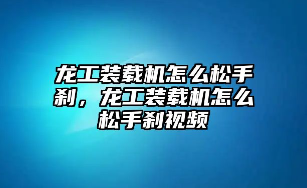 龍工裝載機怎么松手剎，龍工裝載機怎么松手剎視頻