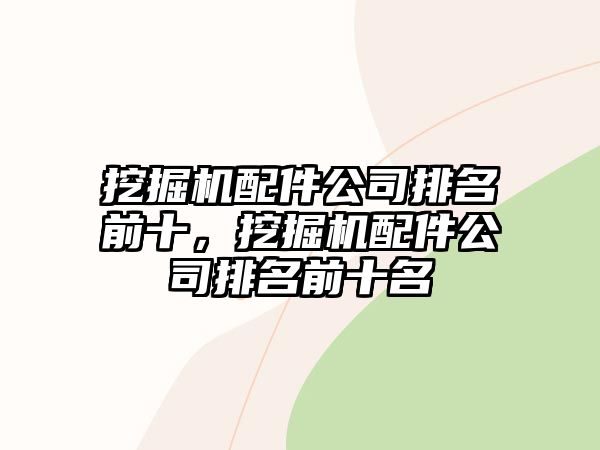 挖掘機配件公司排名前十，挖掘機配件公司排名前十名