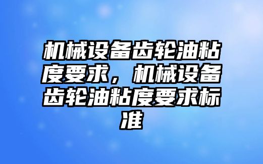 機械設(shè)備齒輪油粘度要求，機械設(shè)備齒輪油粘度要求標準