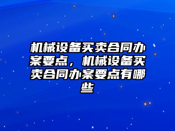 機械設(shè)備買賣合同辦案要點，機械設(shè)備買賣合同辦案要點有哪些