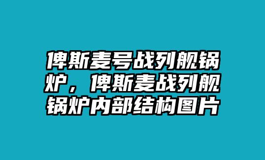 俾斯麥號(hào)戰(zhàn)列艦鍋爐，俾斯麥戰(zhàn)列艦鍋爐內(nèi)部結(jié)構(gòu)圖片