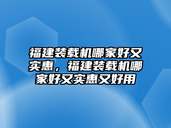 福建裝載機(jī)哪家好又實惠，福建裝載機(jī)哪家好又實惠又好用