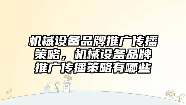 機械設(shè)備品牌推廣傳播策略，機械設(shè)備品牌推廣傳播策略有哪些