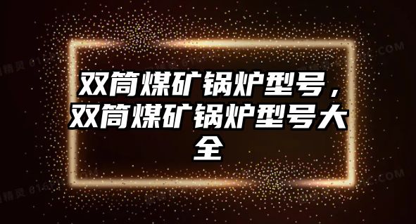 雙筒煤礦鍋爐型號(hào)，雙筒煤礦鍋爐型號(hào)大全