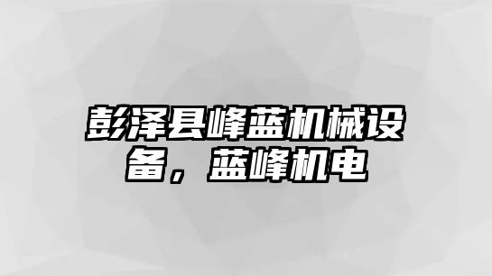 彭澤縣峰藍(lán)機(jī)械設(shè)備，藍(lán)峰機(jī)電