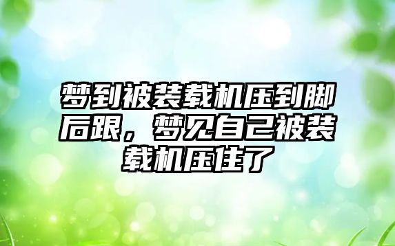 夢到被裝載機壓到腳后跟，夢見自己被裝載機壓住了