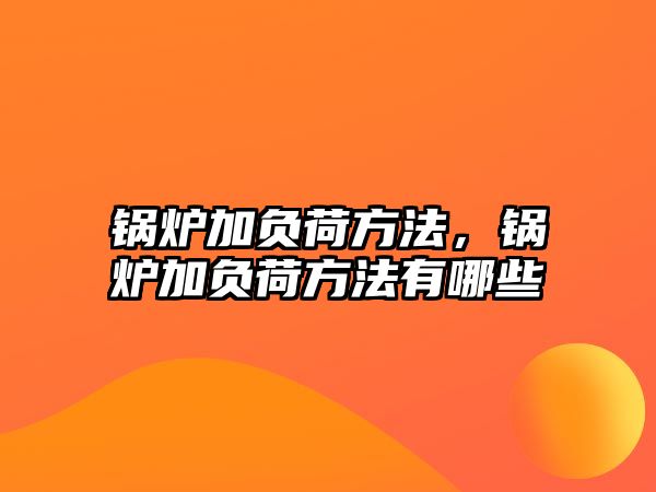 鍋爐加負(fù)荷方法，鍋爐加負(fù)荷方法有哪些