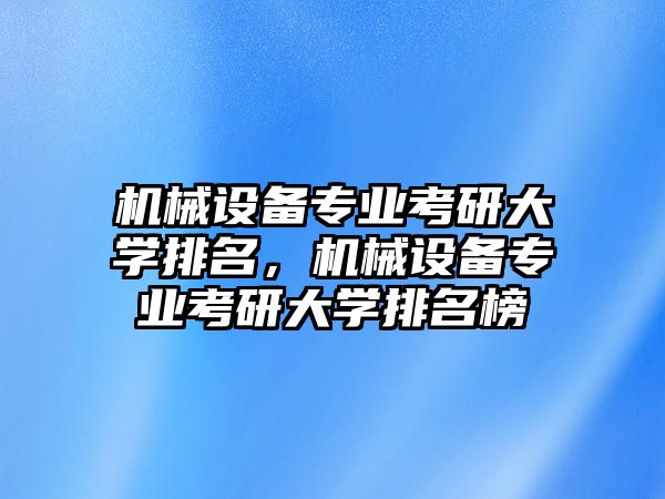 機(jī)械設(shè)備專業(yè)考研大學(xué)排名，機(jī)械設(shè)備專業(yè)考研大學(xué)排名榜