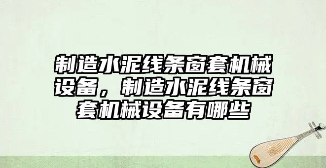 制造水泥線條窗套機械設備，制造水泥線條窗套機械設備有哪些