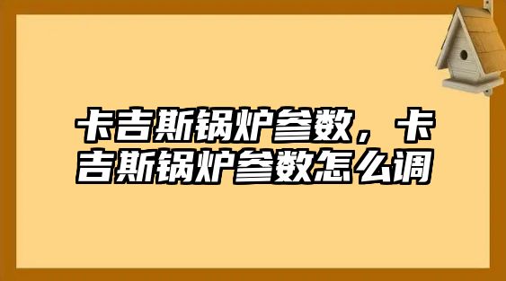 卡吉斯鍋爐參數(shù)，卡吉斯鍋爐參數(shù)怎么調(diào)