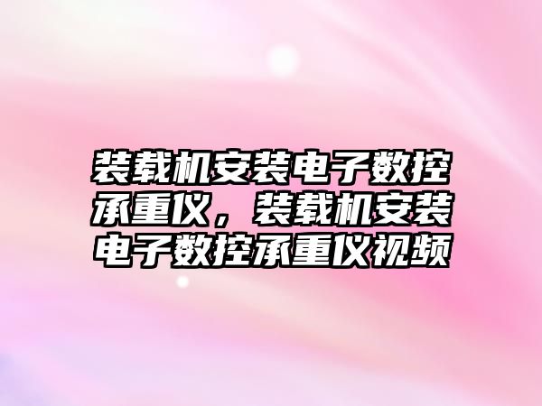 裝載機安裝電子數(shù)控承重儀，裝載機安裝電子數(shù)控承重儀視頻