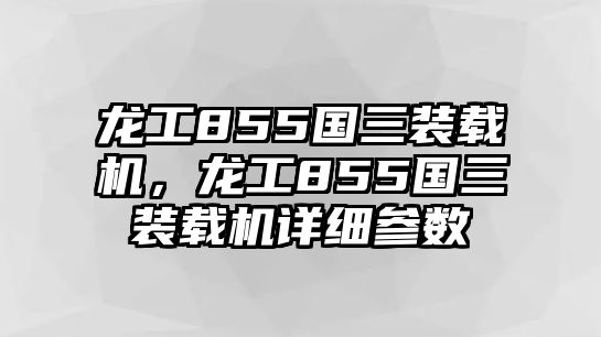 龍工855國(guó)三裝載機(jī)，龍工855國(guó)三裝載機(jī)詳細(xì)參數(shù)