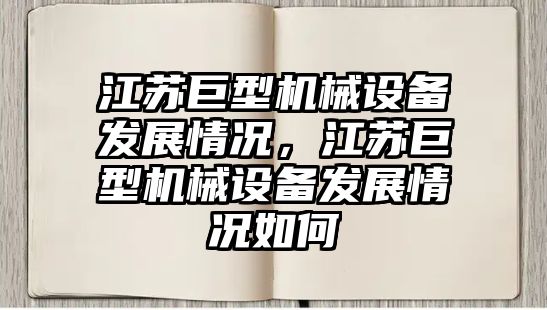 江蘇巨型機(jī)械設(shè)備發(fā)展情況，江蘇巨型機(jī)械設(shè)備發(fā)展情況如何