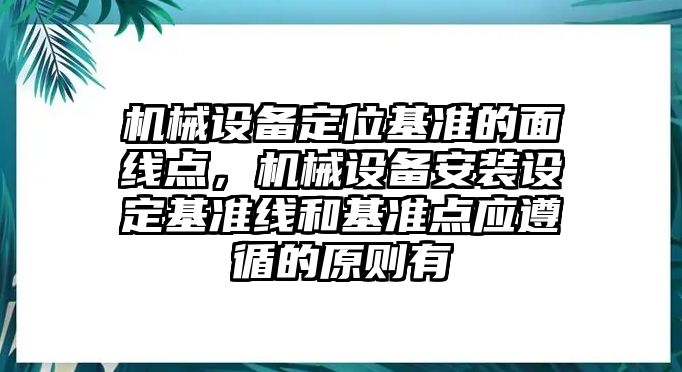 機(jī)械設(shè)備定位基準(zhǔn)的面線點(diǎn)，機(jī)械設(shè)備安裝設(shè)定基準(zhǔn)線和基準(zhǔn)點(diǎn)應(yīng)遵循的原則有