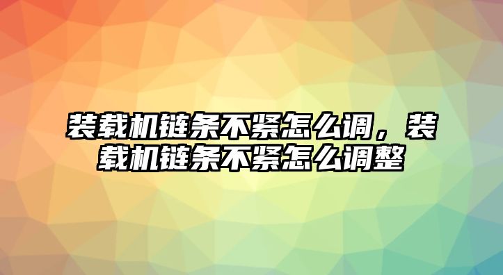 裝載機(jī)鏈條不緊怎么調(diào)，裝載機(jī)鏈條不緊怎么調(diào)整