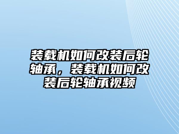 裝載機(jī)如何改裝后輪軸承，裝載機(jī)如何改裝后輪軸承視頻