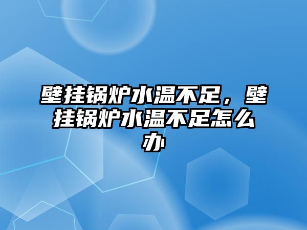 壁掛鍋爐水溫不足，壁掛鍋爐水溫不足怎么辦