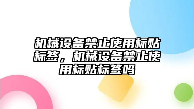 機械設(shè)備禁止使用標貼標簽，機械設(shè)備禁止使用標貼標簽嗎