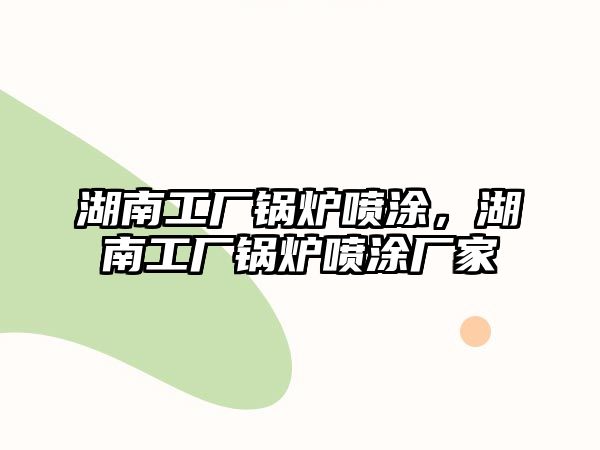 湖南工廠鍋爐噴涂，湖南工廠鍋爐噴涂廠家