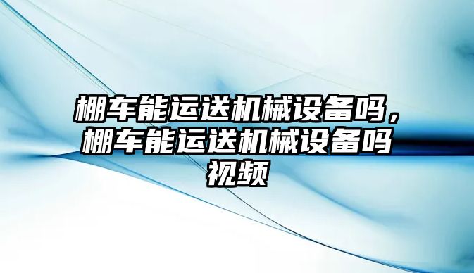 棚車能運(yùn)送機(jī)械設(shè)備嗎，棚車能運(yùn)送機(jī)械設(shè)備嗎視頻