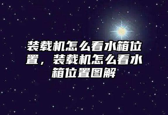 裝載機怎么看水箱位置，裝載機怎么看水箱位置圖解