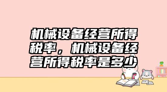 機械設(shè)備經(jīng)營所得稅率，機械設(shè)備經(jīng)營所得稅率是多少