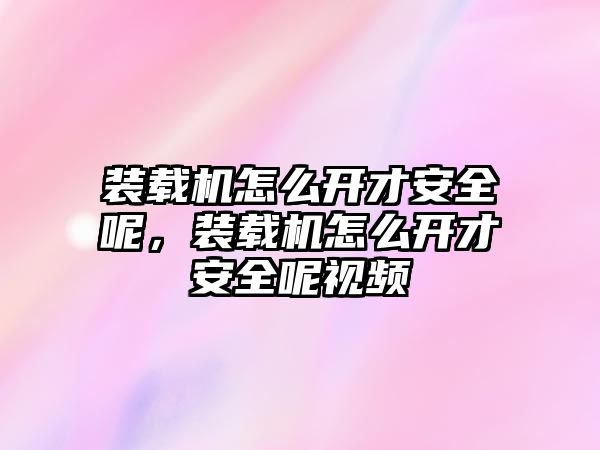 裝載機怎么開才安全呢，裝載機怎么開才安全呢視頻