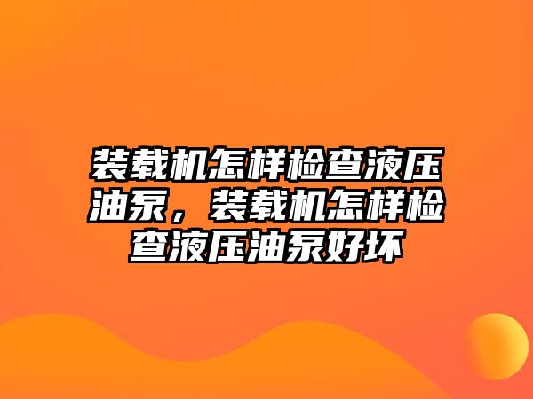 裝載機(jī)怎樣檢查液壓油泵，裝載機(jī)怎樣檢查液壓油泵好壞