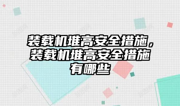 裝載機堆高安全措施，裝載機堆高安全措施有哪些