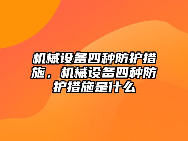 機(jī)械設(shè)備四種防護(hù)措施，機(jī)械設(shè)備四種防護(hù)措施是什么