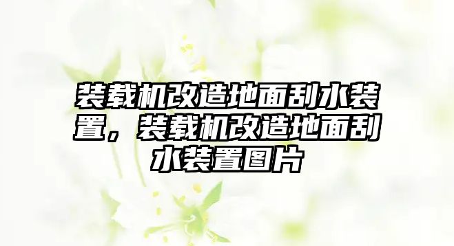 裝載機(jī)改造地面刮水裝置，裝載機(jī)改造地面刮水裝置圖片